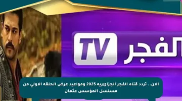 الآن.. تردد قناة الفجر الجزائرية 2025 ومواعيد عرض الحلقة الأولى من مسلسل المؤسس عثمان